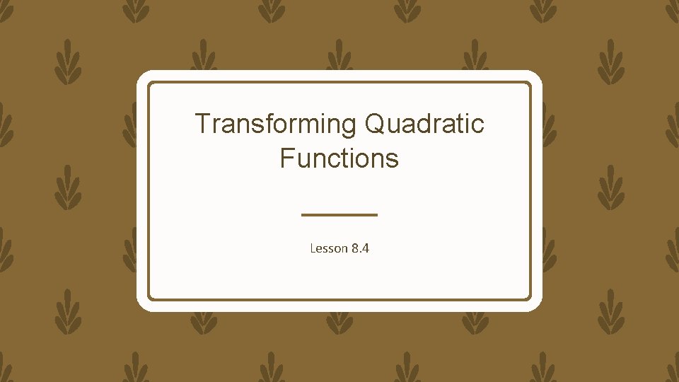 Transforming Quadratic Functions Lesson 8. 4 