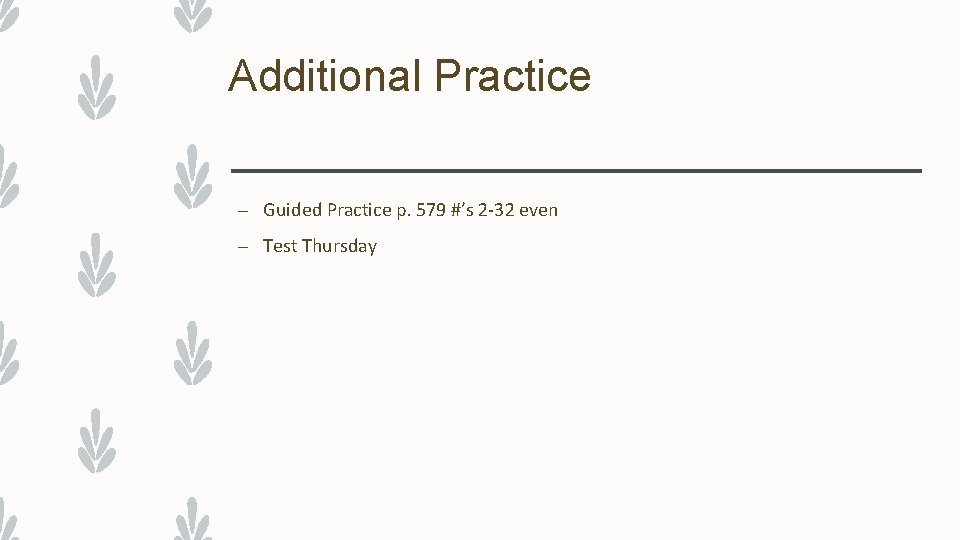 Additional Practice – Guided Practice p. 579 #’s 2 -32 even – Test Thursday