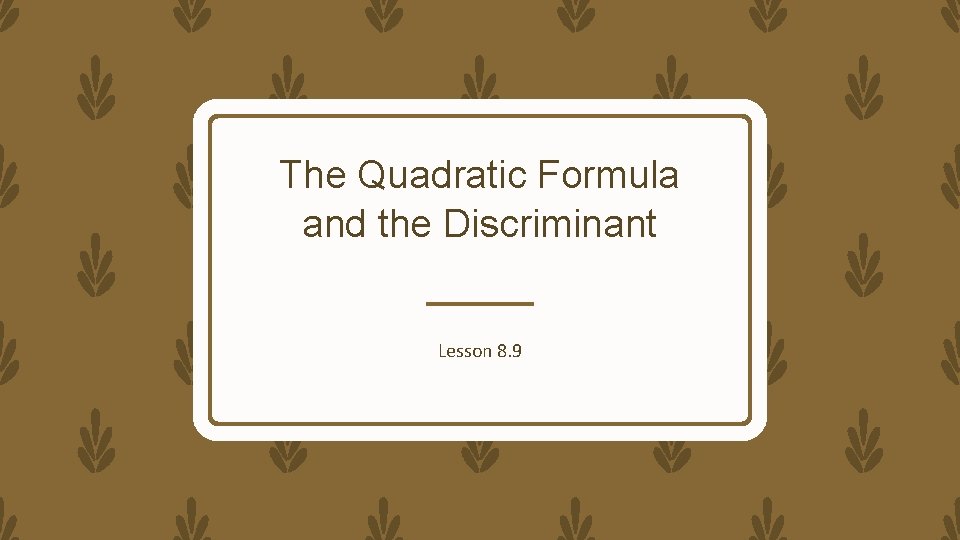The Quadratic Formula and the Discriminant Lesson 8. 9 