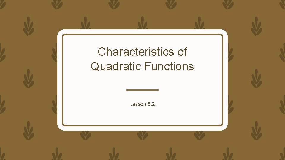 Characteristics of Quadratic Functions Lesson 8. 2 
