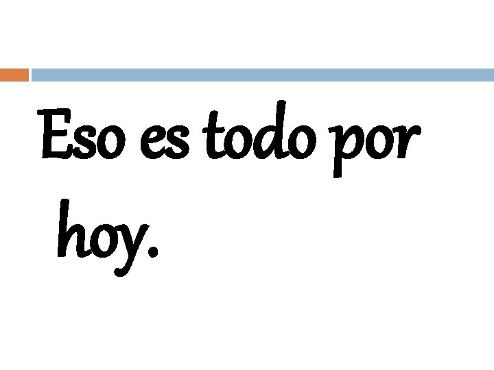 Eso es todo por hoy. 