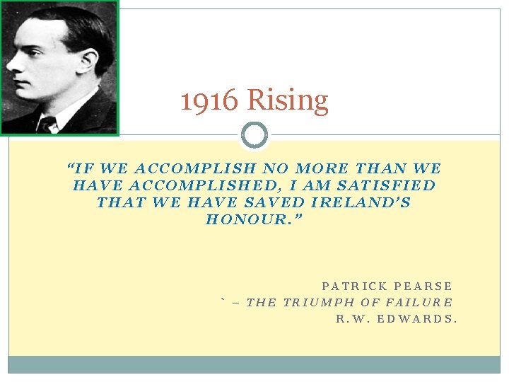 1916 Rising “IF WE ACCOMPLISH NO MORE THAN WE HAVE ACCOMPLISHED, I AM SATISFIED