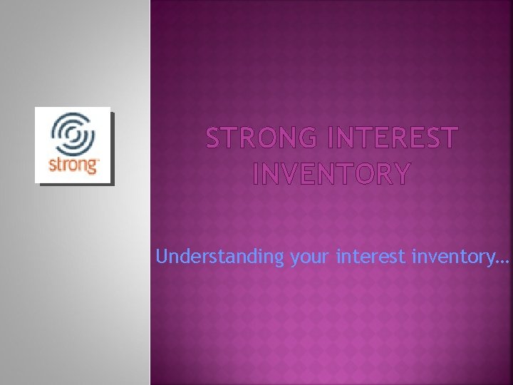 STRONG INTEREST INVENTORY Understanding your interest inventory… 