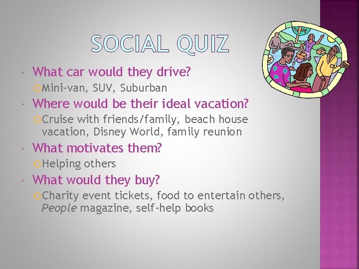 SOCIAL QUIZ What car would they drive? Mini-van, SUV, Suburban Where would be their
