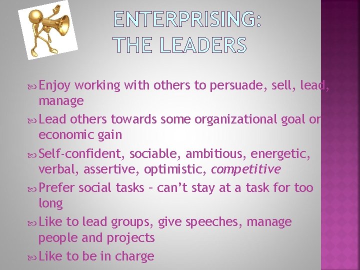 ENTERPRISING: THE LEADERS Enjoy working with others to persuade, sell, lead, manage Lead others