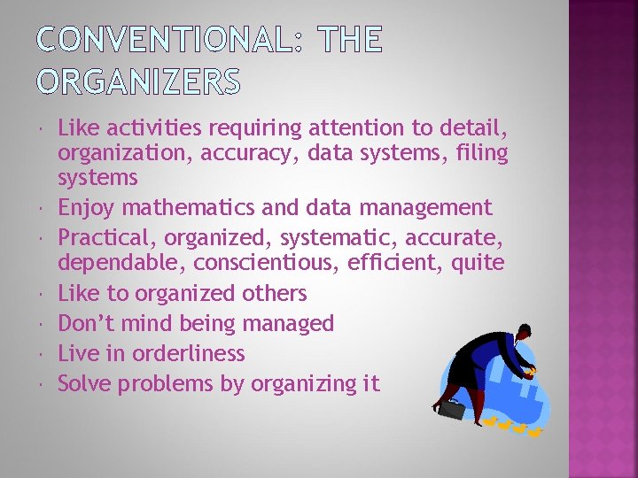 CONVENTIONAL: THE ORGANIZERS Like activities requiring attention to detail, organization, accuracy, data systems, filing