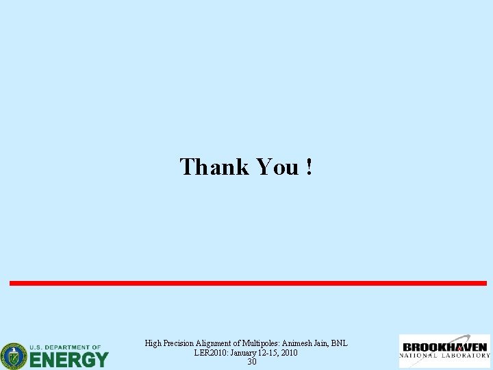 Thank You ! High Precision Alignment of Multipoles: Animesh Jain, BNL LER 2010: January