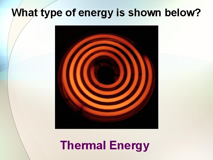 What type of energy is shown below? Thermal Energy 