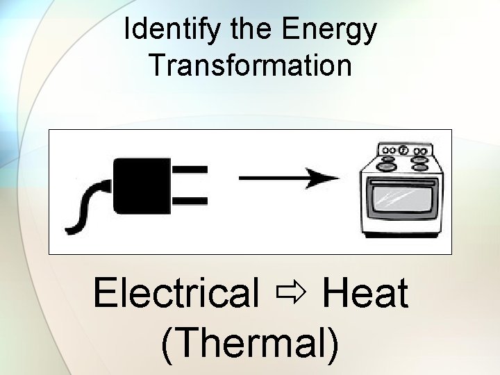 Identify the Energy Transformation Electrical Heat (Thermal) 
