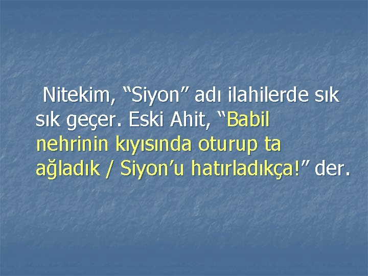 Nitekim, “Siyon” adı ilahilerde sık geçer. Eski Ahit, “Babil nehrinin kıyısında oturup ta ağladık