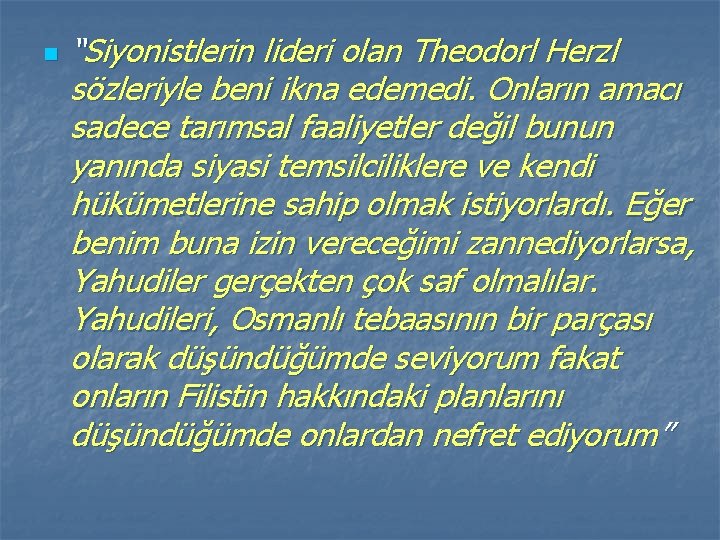 n “Siyonistlerin lideri olan Theodorl Herzl sözleriyle beni ikna edemedi. Onların amacı sadece tarımsal