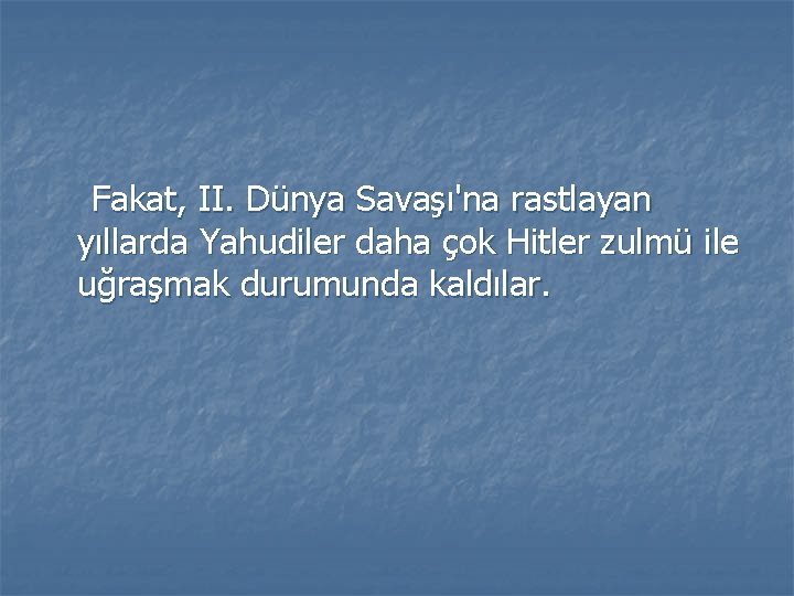 Fakat, II. Dünya Savaşı'na rastlayan yıllarda Yahudiler daha çok Hitler zulmü ile uğraşmak durumunda