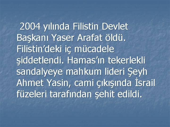 2004 yılında Filistin Devlet Başkanı Yaser Arafat öldü. Filistin’deki iç mücadele şiddetlendi. Hamas’ın tekerlekli