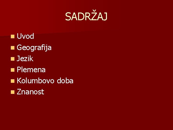 SADRŽAJ n Uvod n Geografija n Jezik n Plemena n Kolumbovo n Znanost doba