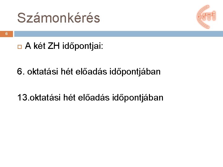 Számonkérés 6 A két ZH időpontjai: 6. oktatási hét előadás időpontjában 13. oktatási hét