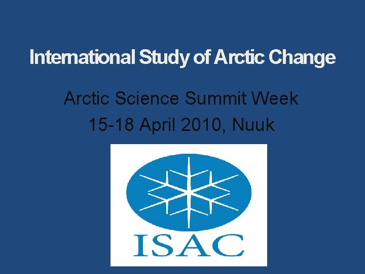 International Study of Arctic Change Arctic Science Summit Week 15 -18 April 2010, Nuuk