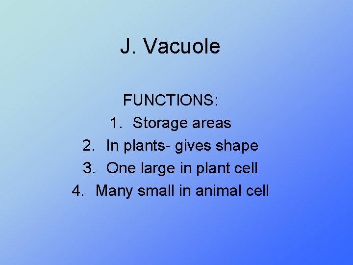 J. Vacuole FUNCTIONS: 1. Storage areas 2. In plants- gives shape 3. One large