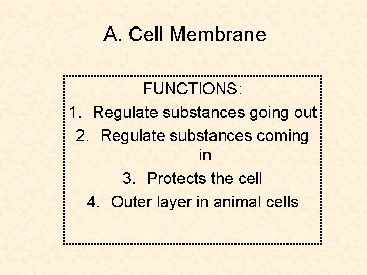 A. Cell Membrane FUNCTIONS: 1. Regulate substances going out 2. Regulate substances coming in