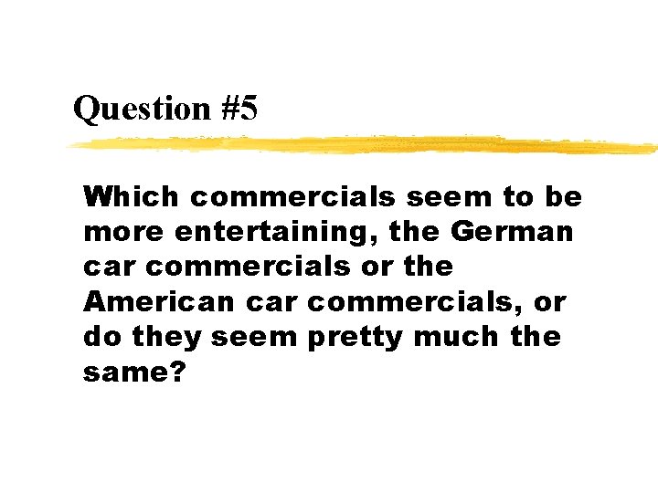 Question #5 Which commercials seem to be more entertaining, the German car commercials or