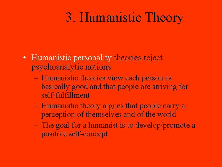 3. Humanistic Theory • Humanistic personality theories reject psychoanalytic notions – Humanistic theories view