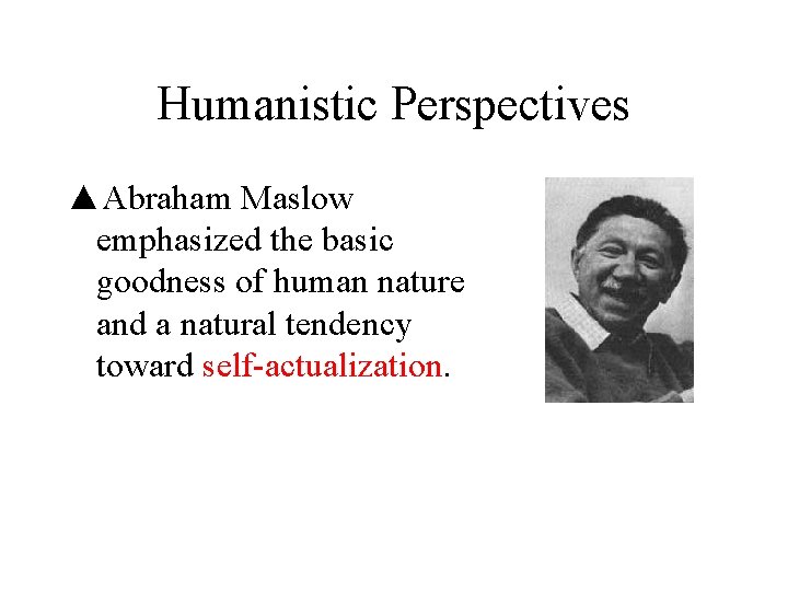 Humanistic Perspectives ▲Abraham Maslow emphasized the basic goodness of human nature and a natural