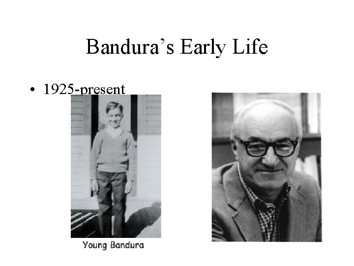 Bandura’s Early Life • 1925 -present 