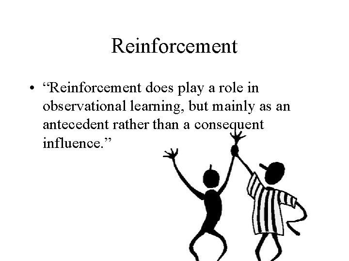 Reinforcement • “Reinforcement does play a role in observational learning, but mainly as an