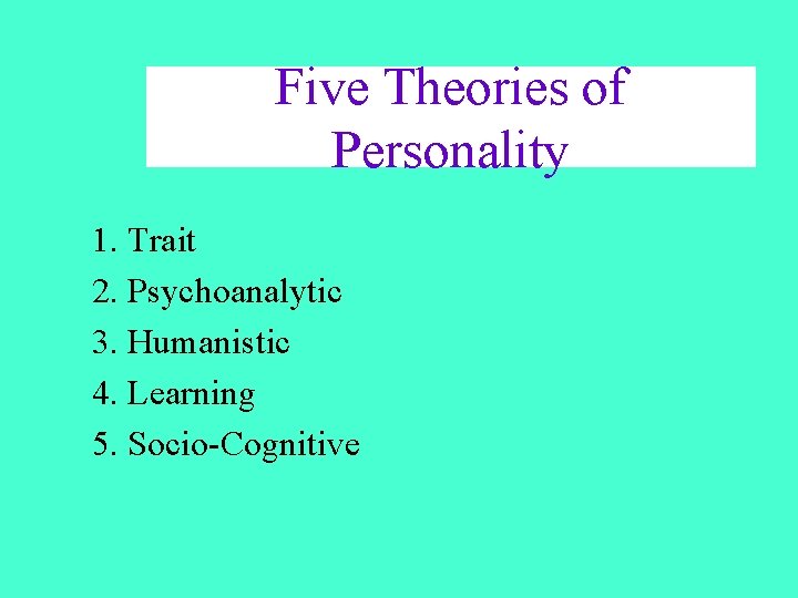 Five Theories of Personality 1. Trait 2. Psychoanalytic 3. Humanistic 4. Learning 5. Socio-Cognitive