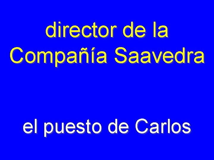 director de la Compañía Saavedra el puesto de Carlos 