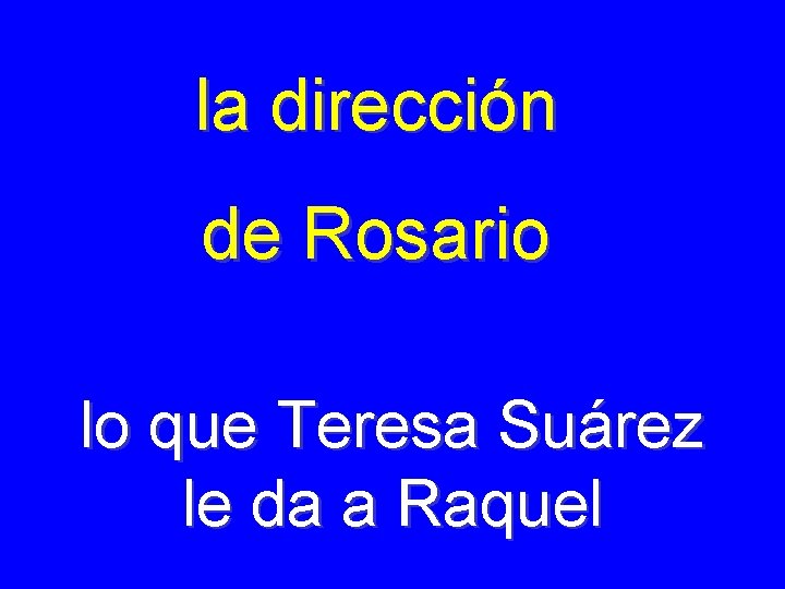 la dirección de Rosario lo que Teresa Suárez le da a Raquel 