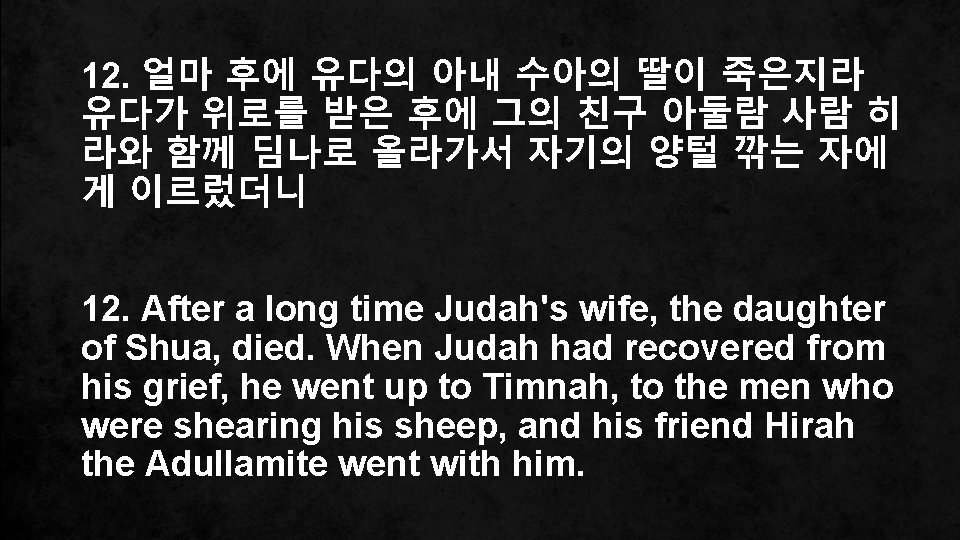 12. 얼마 후에 유다의 아내 수아의 딸이 죽은지라 유다가 위로를 받은 후에 그의 친구