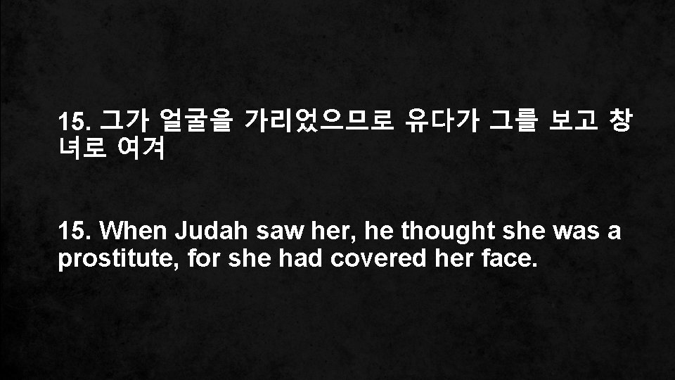 15. 그가 얼굴을 가리었으므로 유다가 그를 보고 창 녀로 여겨 15. When Judah saw