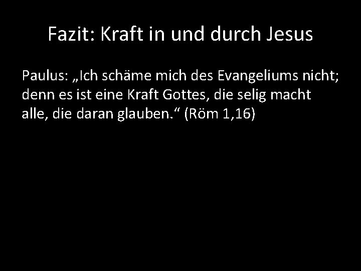 Fazit: Kraft in und durch Jesus Paulus: „Ich schäme mich des Evangeliums nicht; denn