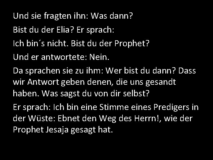 Und sie fragten ihn: Was dann? Bist du der Elia? Er sprach: Ich bin´s