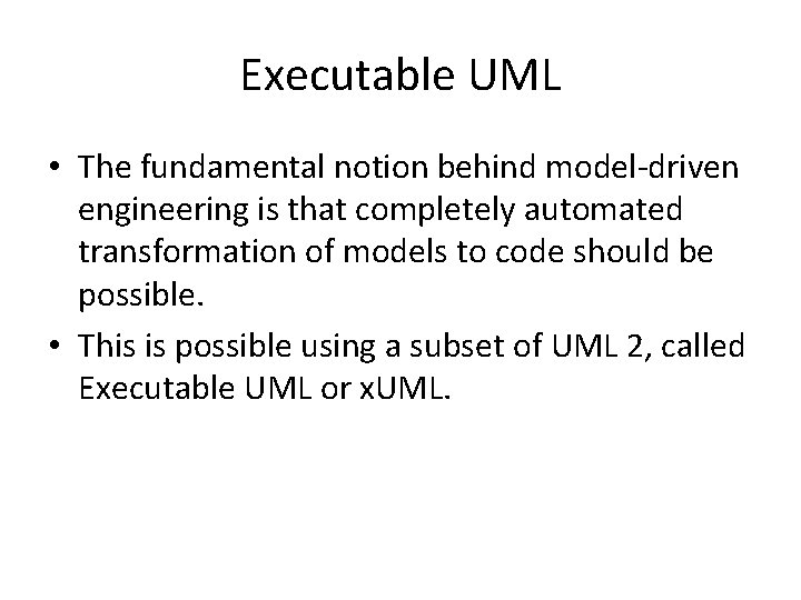 Executable UML • The fundamental notion behind model-driven engineering is that completely automated transformation