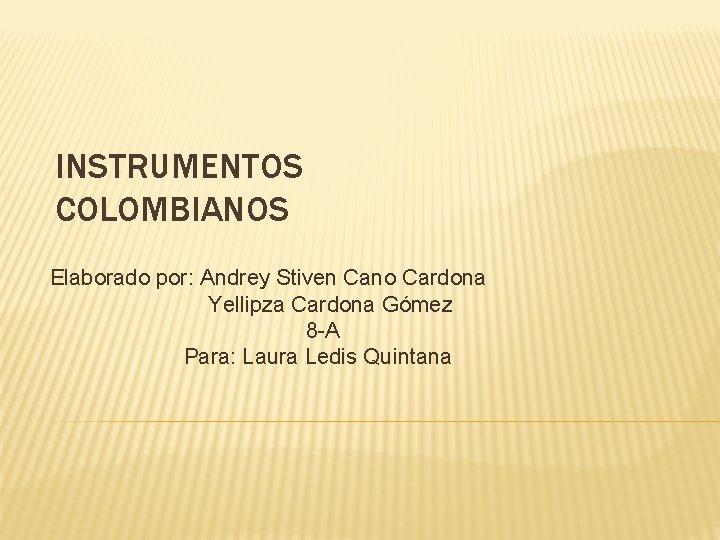 INSTRUMENTOS COLOMBIANOS Elaborado por: Andrey Stiven Cano Cardona Yellipza Cardona Gómez 8 -A Para: