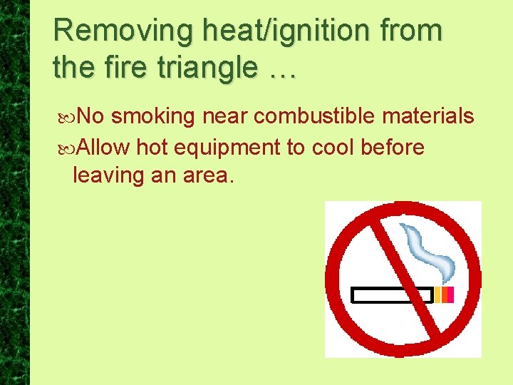 Removing heat/ignition from the fire triangle … No smoking near combustible materials Allow hot