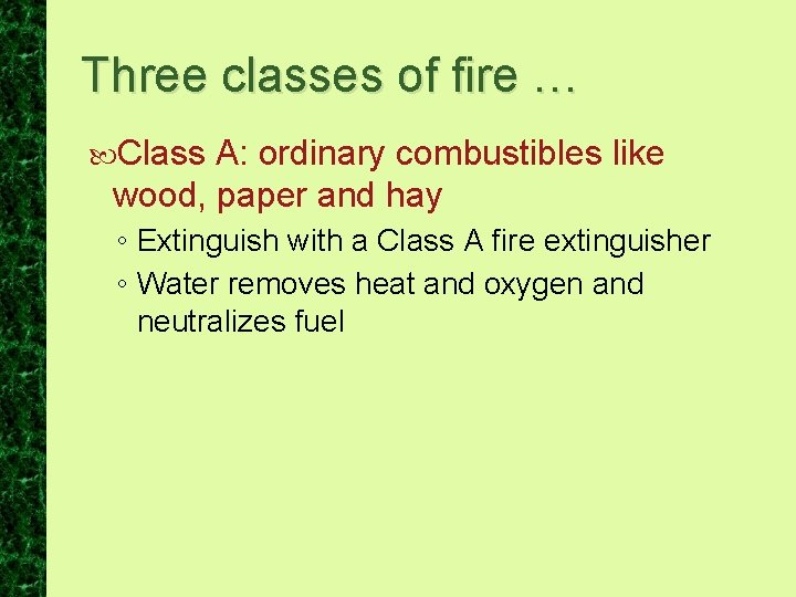 Three classes of fire … Class A: ordinary combustibles like wood, paper and hay