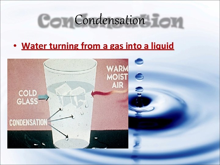 Condensation • Water turning from a gas into a liquid 