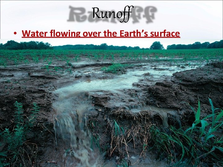 Runoff • Water flowing over the Earth’s surface 