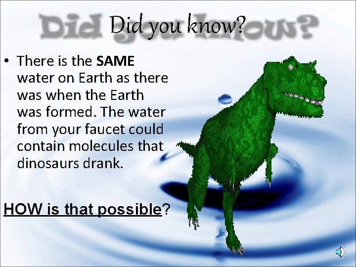 Did you know? • There is the SAME water on Earth as there was