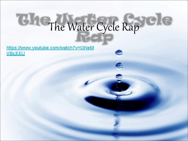 The Water Cycle Rap https: //www. youtube. com/watch? v=i 3 Ne. M VBc. XXU