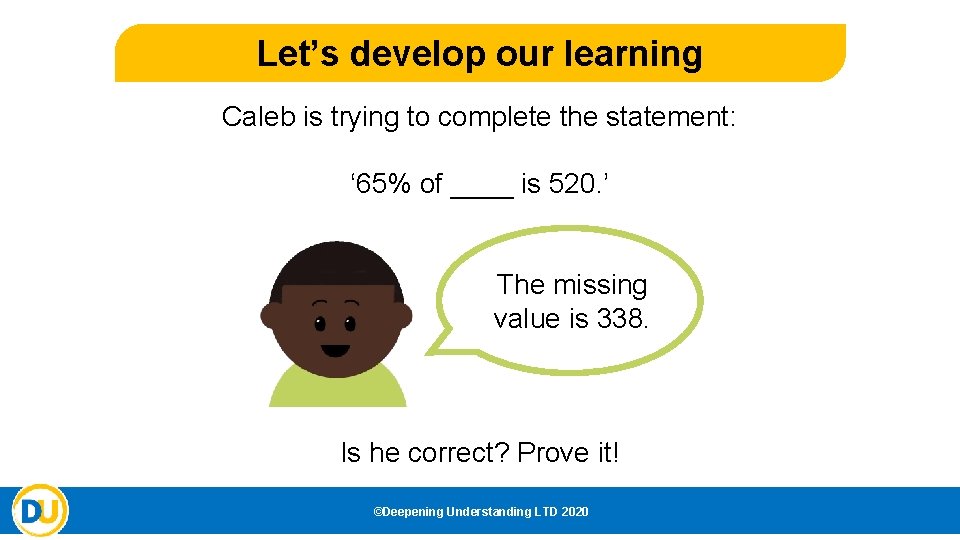 Let’s develop our learning Caleb is trying to complete the statement: ‘ 65% of
