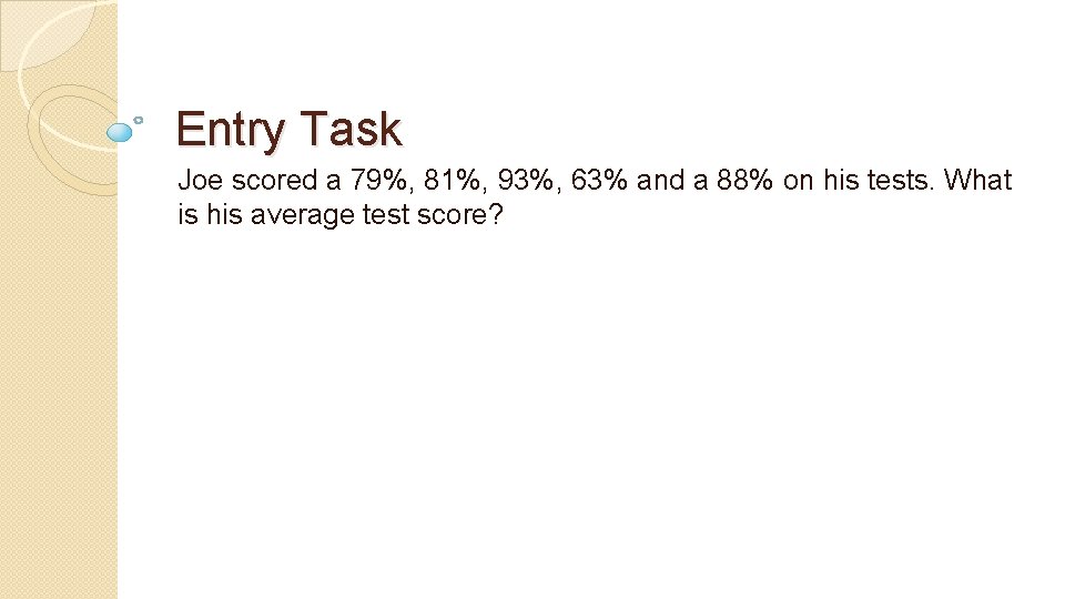 Entry Task Joe scored a 79%, 81%, 93%, 63% and a 88% on his