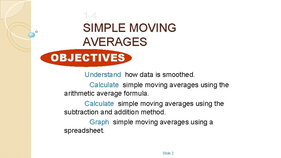 1 -4 SIMPLE MOVING AVERAGES OBJECTIVES Understand how data is smoothed. Calculate simple moving