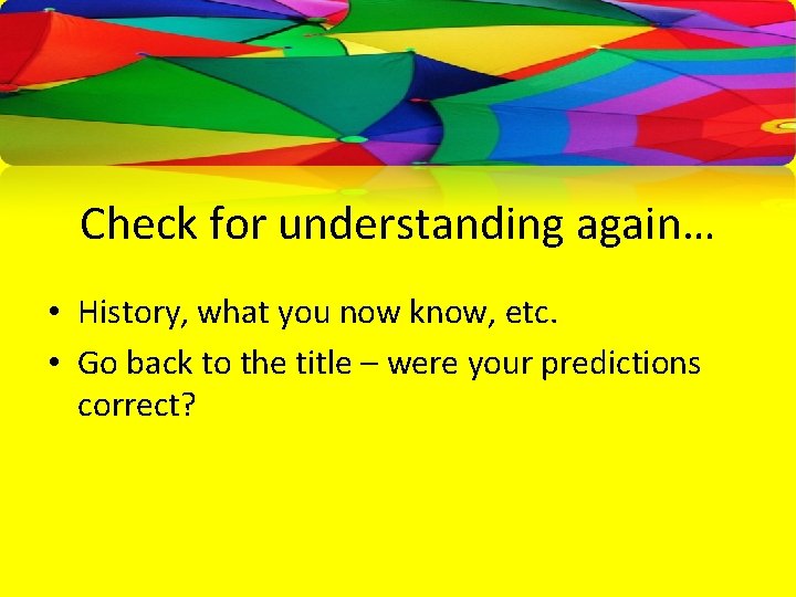 Check for understanding again… • History, what you now know, etc. • Go back