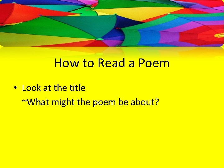 How to Read a Poem • Look at the title ~What might the poem