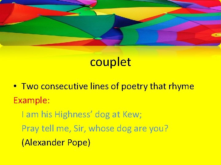 couplet • Two consecutive lines of poetry that rhyme Example: I am his Highness’