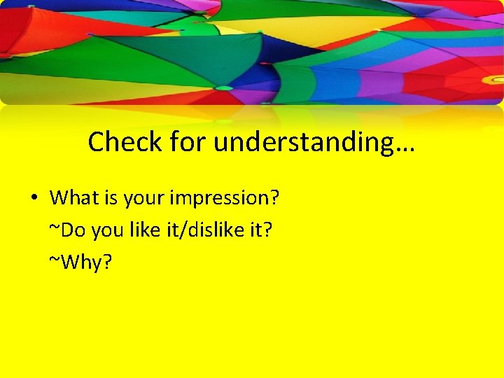 Check for understanding… • What is your impression? ~Do you like it/dislike it? ~Why?