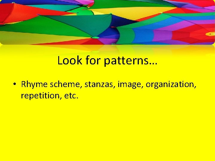 Look for patterns… • Rhyme scheme, stanzas, image, organization, repetition, etc. 
